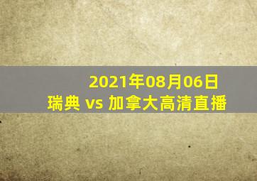 2021年08月06日 瑞典 vs 加拿大高清直播